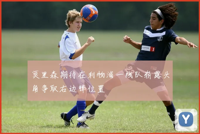 莫里森期待在利物浦一线队崭露头角争取右边锋位置