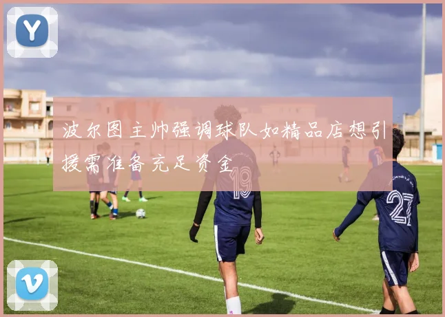 波尔图主帅强调球队如精品店想引援需准备充足资金
