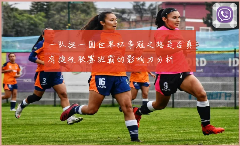 一队挺一国世界杯争冠之路是否真有捷径联赛班霸的影响力分析
