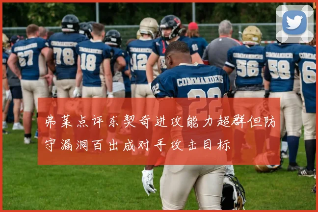 弗莱点评东契奇进攻能力超群但防守漏洞百出成对手攻击目标