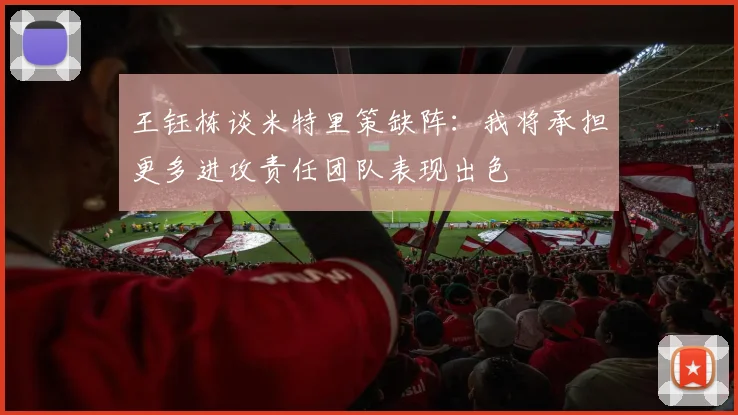 王钰栋谈米特里策缺阵：我将承担更多进攻责任团队表现出色