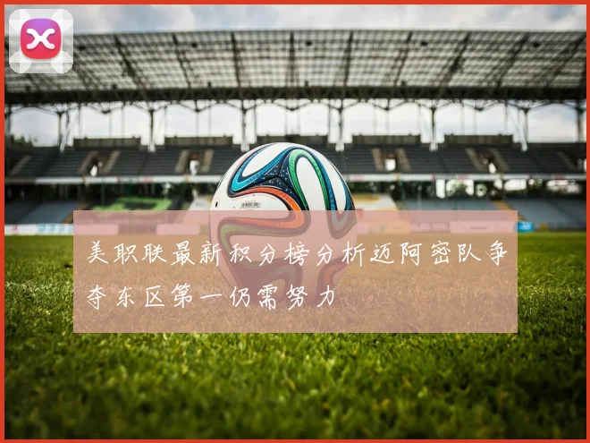 美职联最新积分榜分析迈阿密队争夺东区第一仍需努力