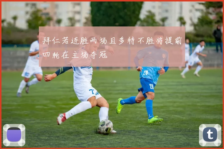 拜仁若连胜两场且多特不胜将提前四轮在主场夺冠