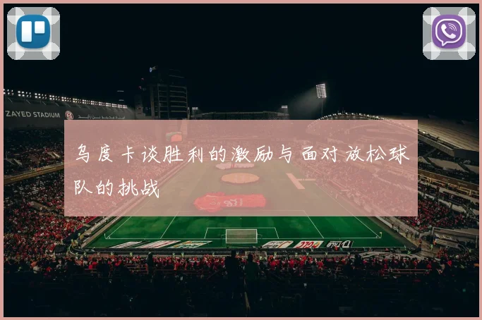 乌度卡谈胜利的激励与面对放松球队的挑战