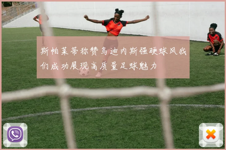 斯帕莱蒂称赞乌迪内斯强硬球风我们成功展现高质量足球魅力
